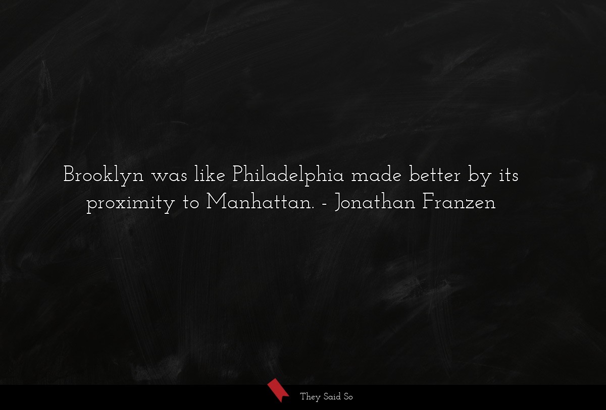 Brooklyn was like Philadelphia made better by its... | Jonathan Franzen
