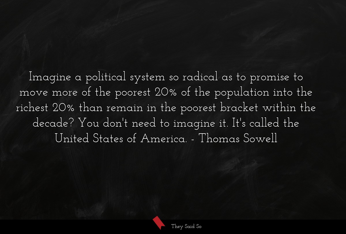 Imagine a political system so radical as to promise to move more of the poorest 20% of the population into the richest 20% than remain in the poorest bracket within the decade? You don't need to imagine it. It's called the United States of America.
