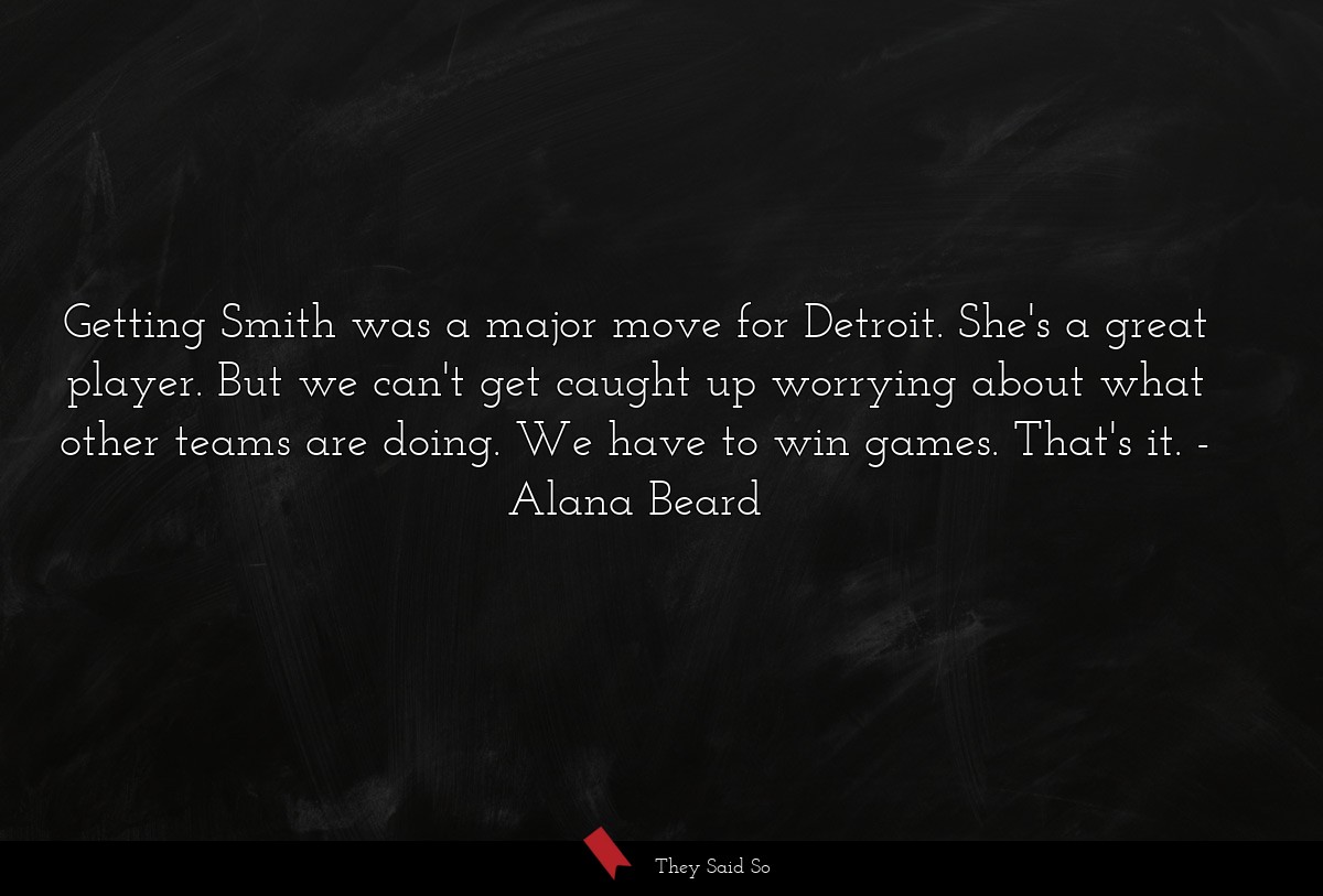 Getting Smith was a major move for Detroit. She's a great player. But we can't get caught up worrying about what other teams are doing. We have to win games. That's it.