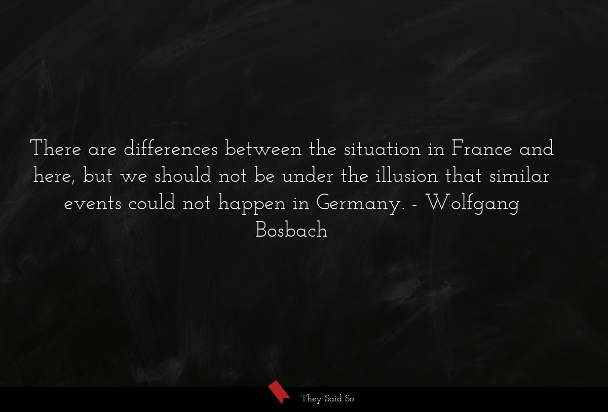 There are differences between the situation in France and here, but we should not be under the illusion that similar events could not happen in Germany.