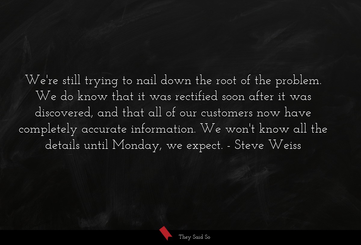 We're still trying to nail down the root of the problem. We do know that it was rectified soon after it was discovered, and that all of our customers now have completely accurate information. We won't know all the details until Monday, we expect.