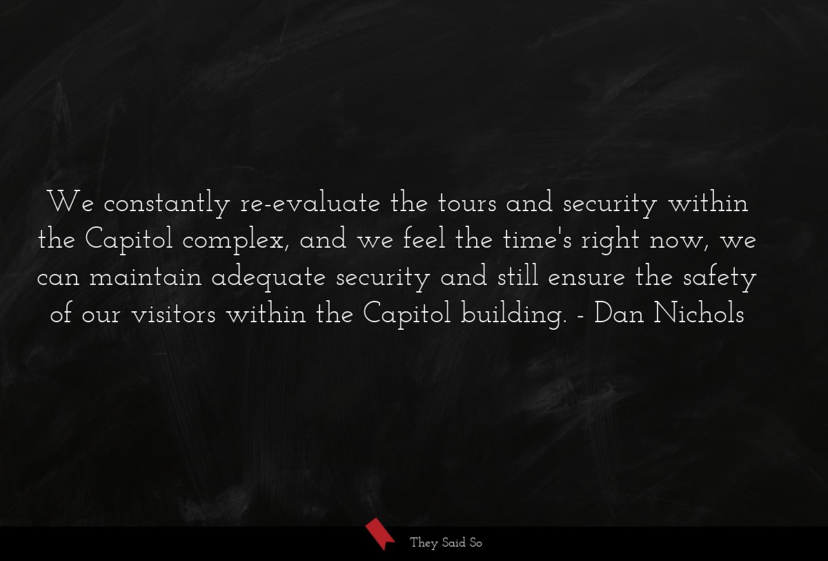 We constantly re-evaluate the tours and security within the Capitol complex, and we feel the time's right now, we can maintain adequate security and still ensure the safety of our visitors within the Capitol building.
