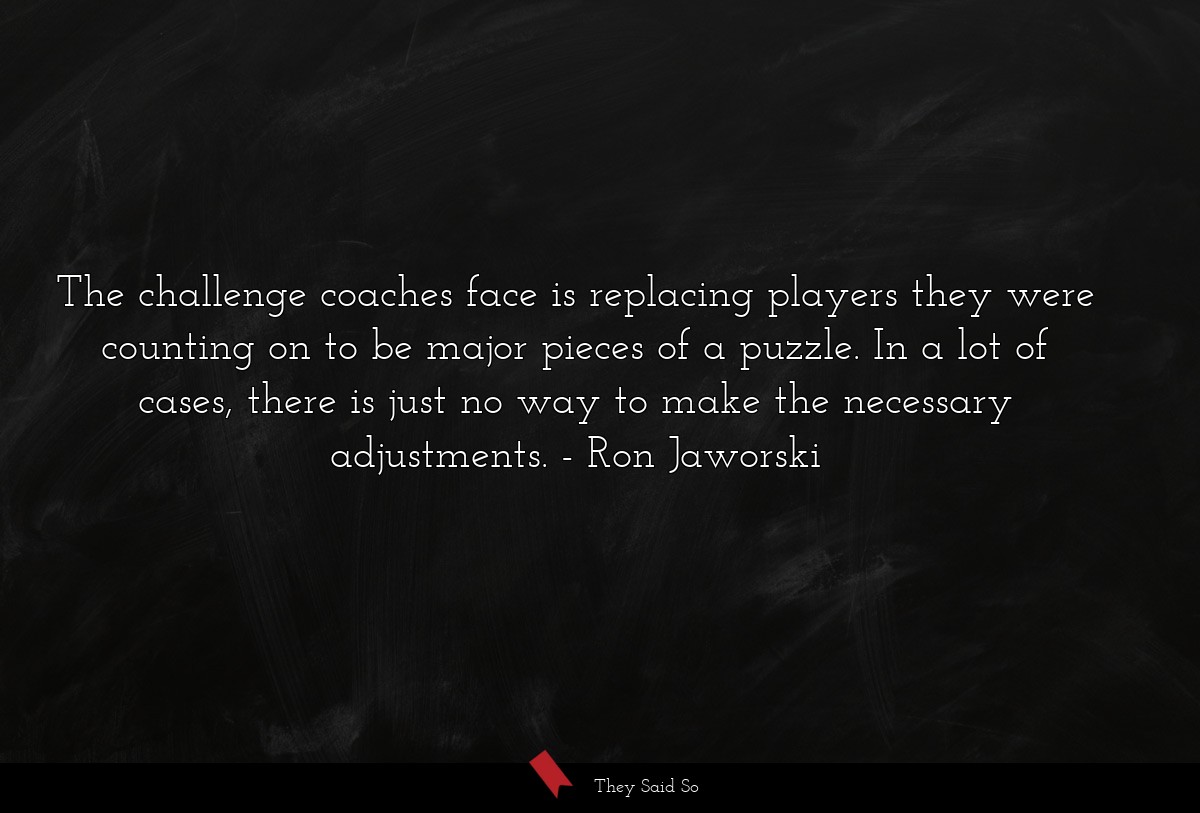 The challenge coaches face is replacing players they were counting on to be major pieces of a puzzle. In a lot of cases, there is just no way to make the necessary adjustments.