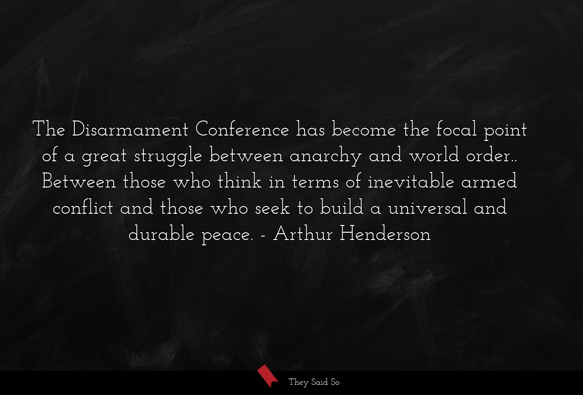 The Disarmament Conference has become the focal point of a great struggle between anarchy and world order.. Between those who think in terms of inevitable armed conflict and those who seek to build a universal and durable peace.