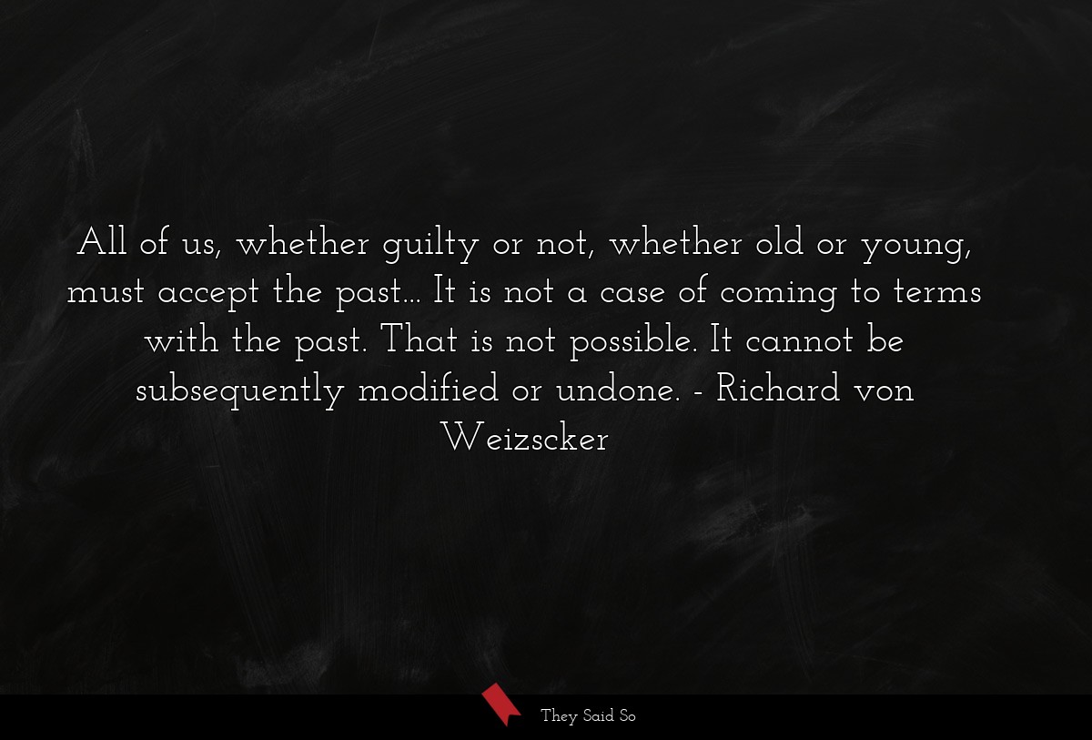 All of us, whether guilty or not, whether old or... | Richard von Weizscker