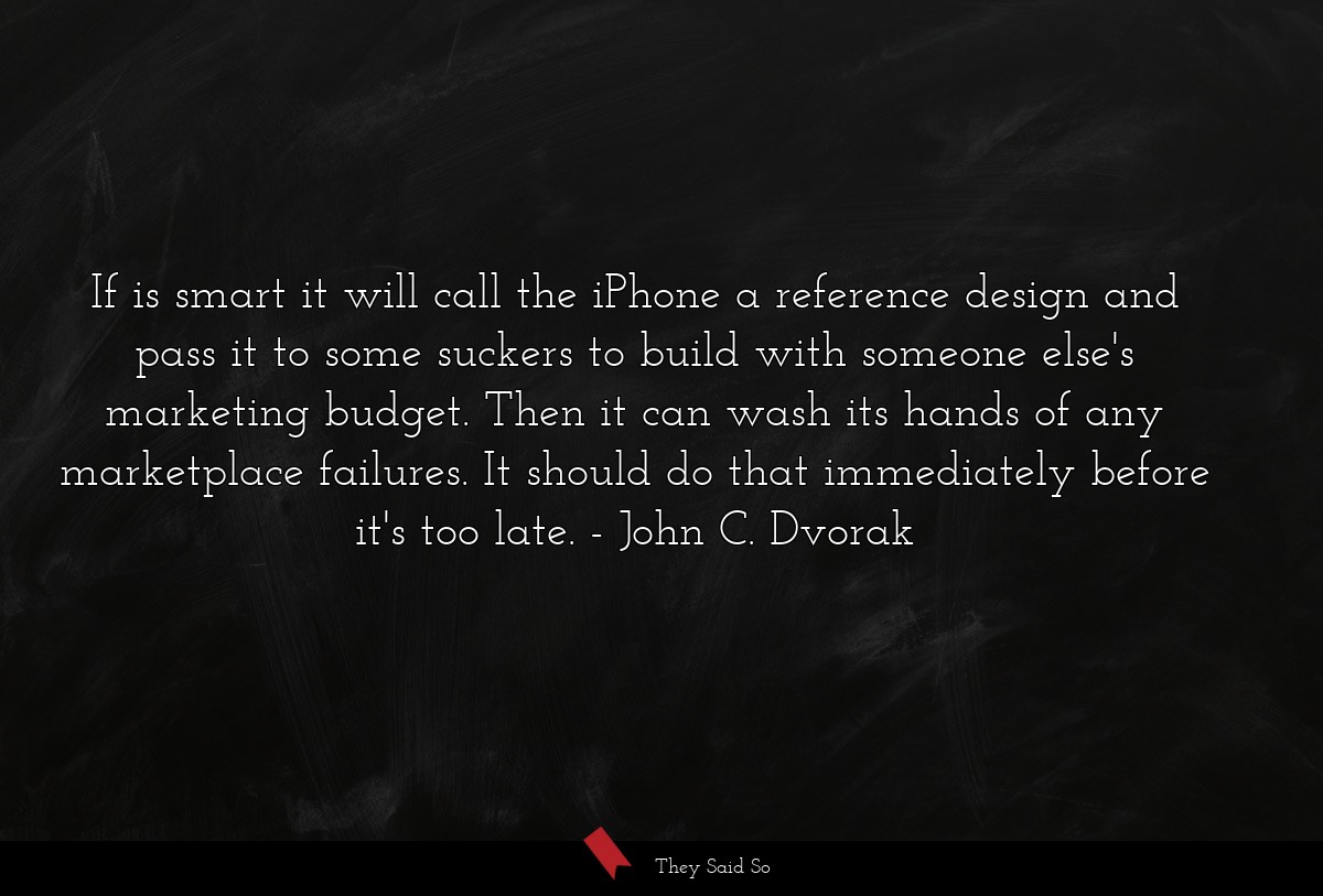 If is smart it will call the iPhone a reference design and pass it to some suckers to build with someone else's marketing budget. Then it can wash its hands of any marketplace failures. It should do that immediately before it's too late.