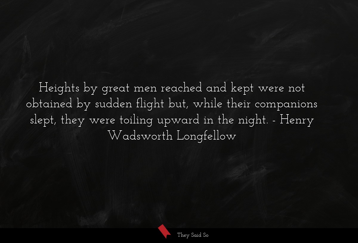 Heights by great men reached and kept were not... | Henry Wadsworth Longfellow