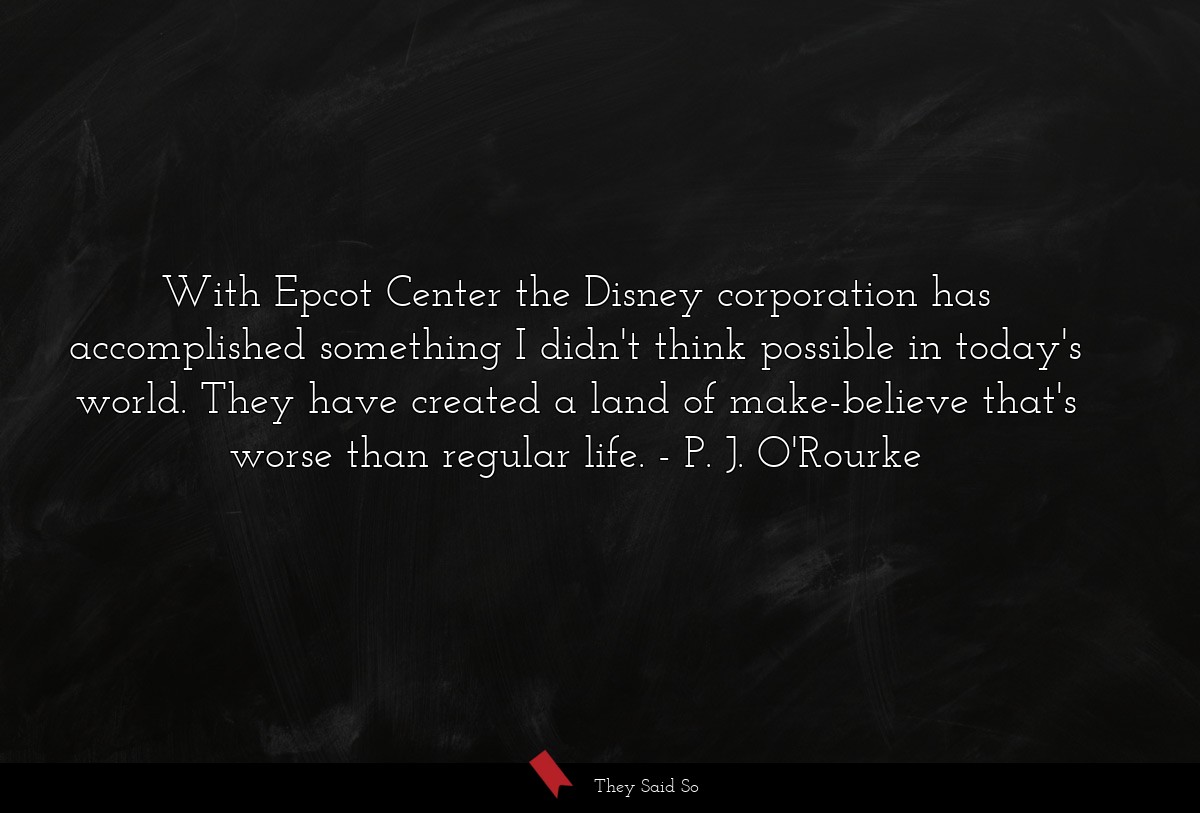 With Epcot Center the Disney corporation has accomplished something I didn't think possible in today's world. They have created a land of make-believe that's worse than regular life.