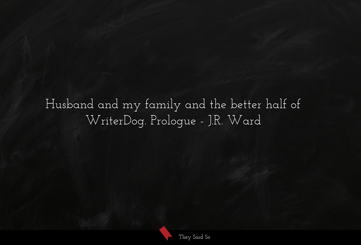 Husband and my family and the better half of WriterDog. Prologue