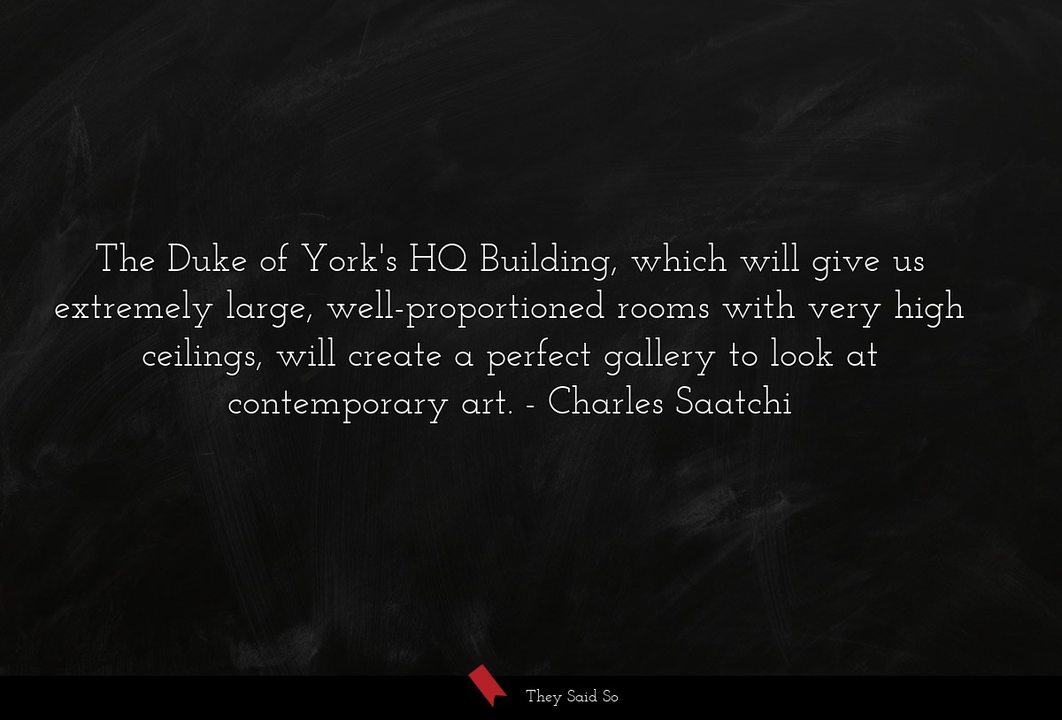 The Duke of York's HQ Building, which will give us extremely large, well-proportioned rooms with very high ceilings, will create a perfect gallery to look at contemporary art.