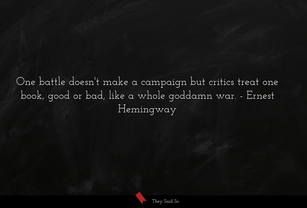 One battle doesn't make a campaign but critics treat one book, good or bad, like a whole goddamn war.