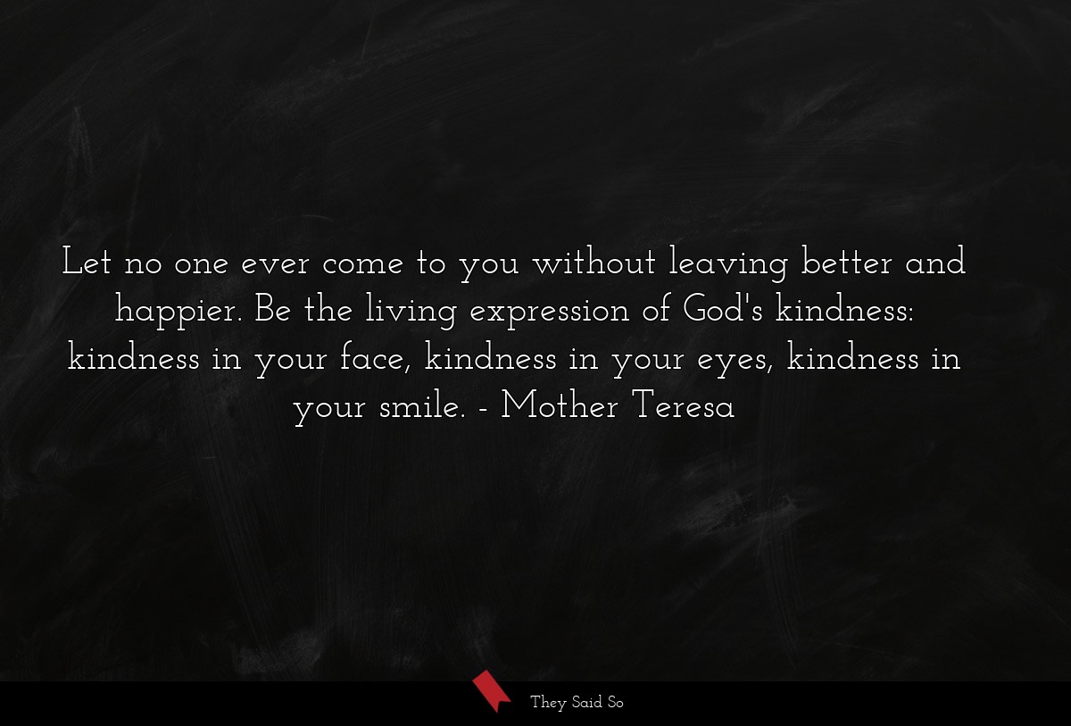 Let no one ever come to you without leaving... | Mother Teresa