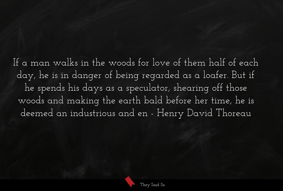 If a man walks in the woods for love of them half... | Henry David Thoreau