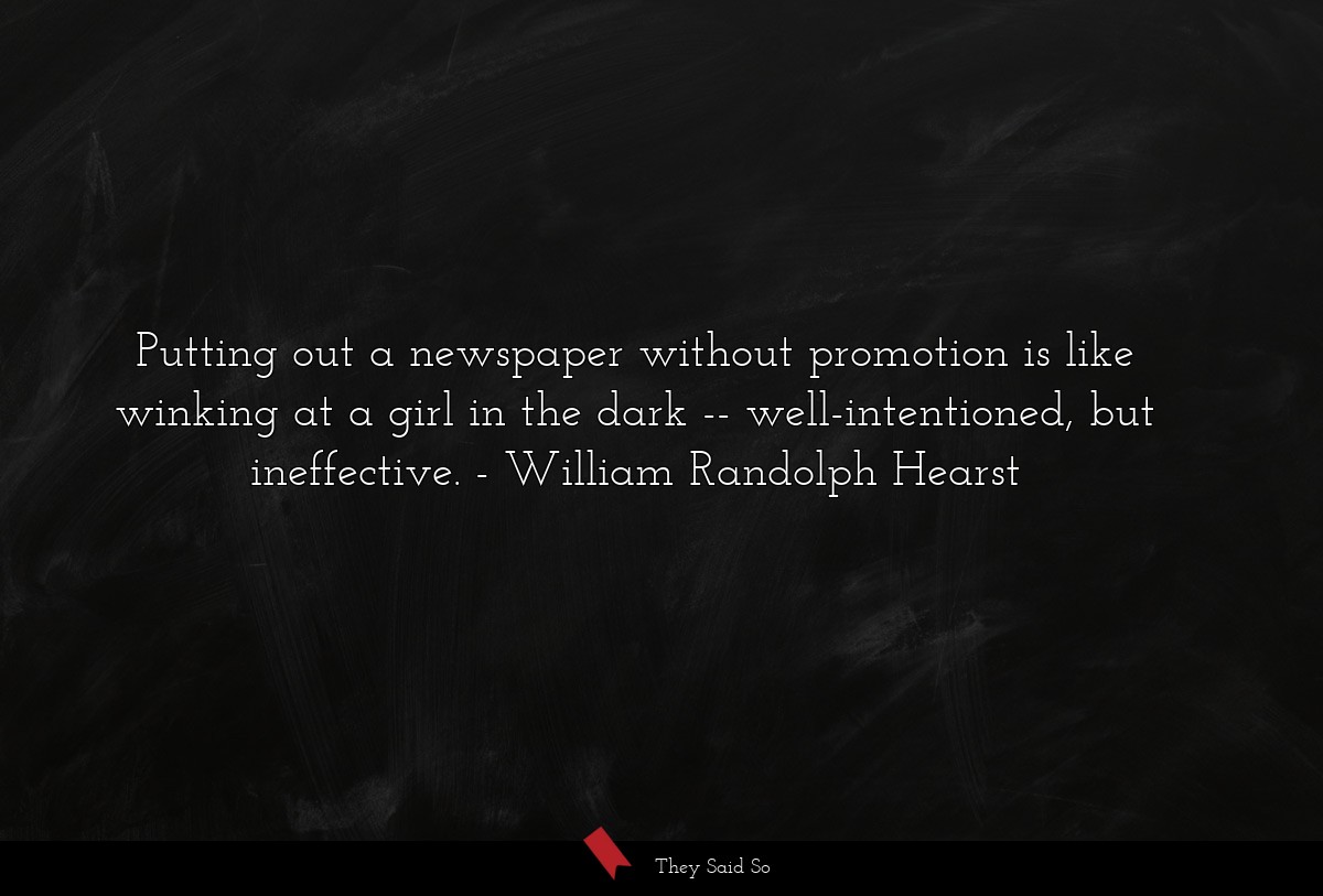 Putting out a newspaper without promotion is like winking at a girl in the dark -- well-intentioned, but ineffective.