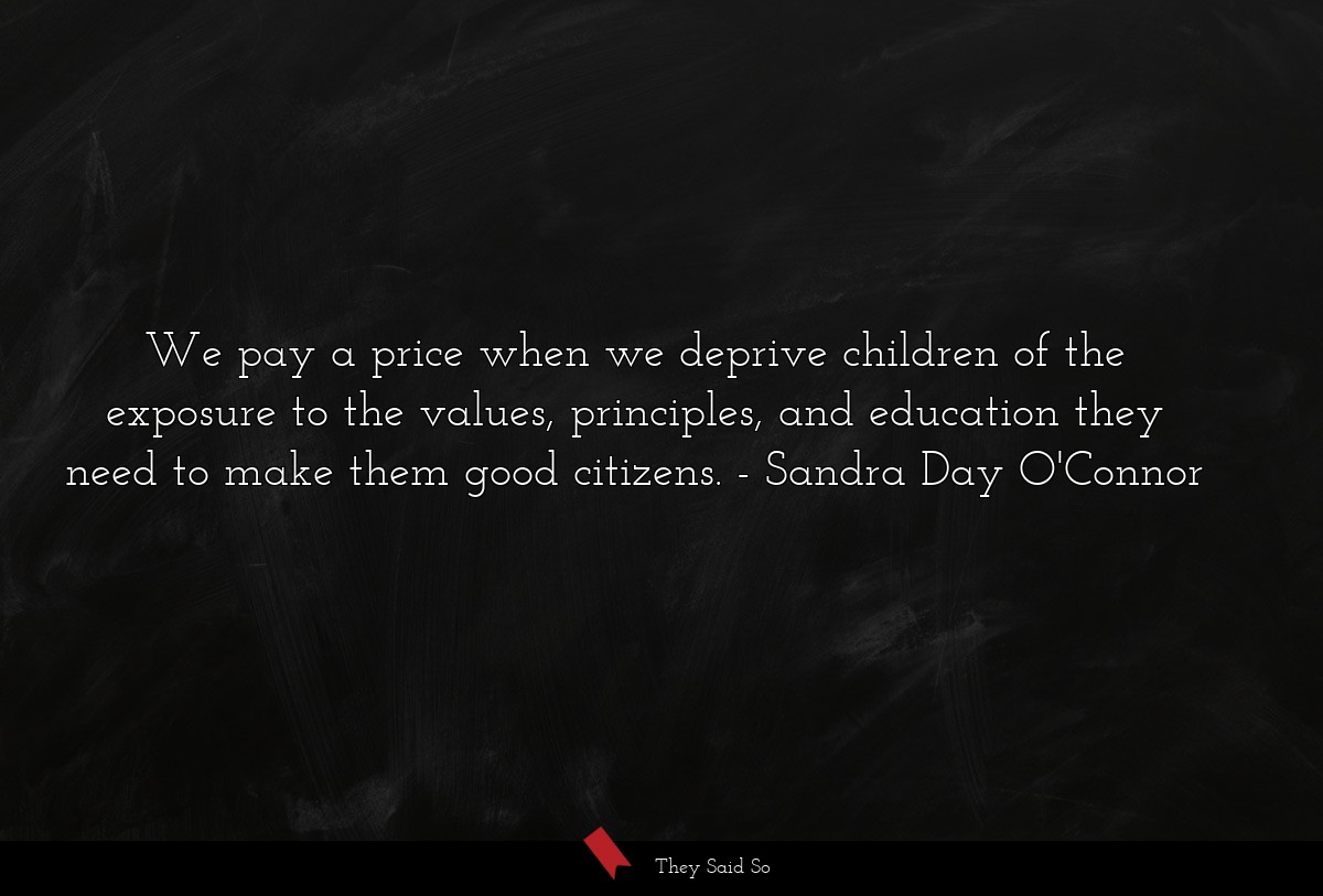 We pay a price when we deprive children of the exposure to the values, principles, and education they need to make them good citizens.
