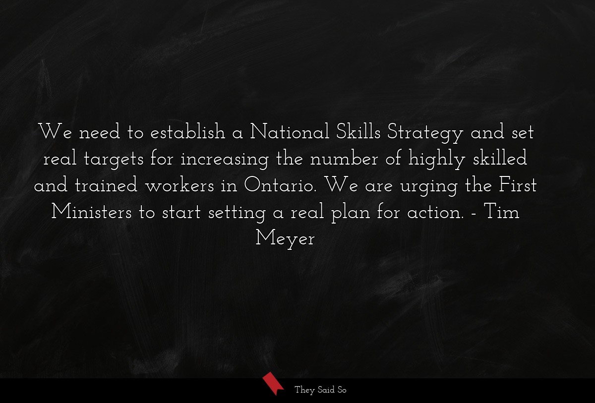 We need to establish a National Skills Strategy and set real targets for increasing the number of highly skilled and trained workers in Ontario. We are urging the First Ministers to start setting a real plan for action.