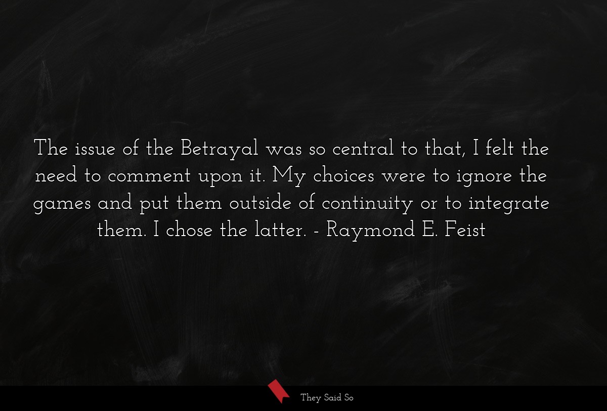The issue of the Betrayal was so central to that, I felt the need to comment upon it. My choices were to ignore the games and put them outside of continuity or to integrate them. I chose the latter.