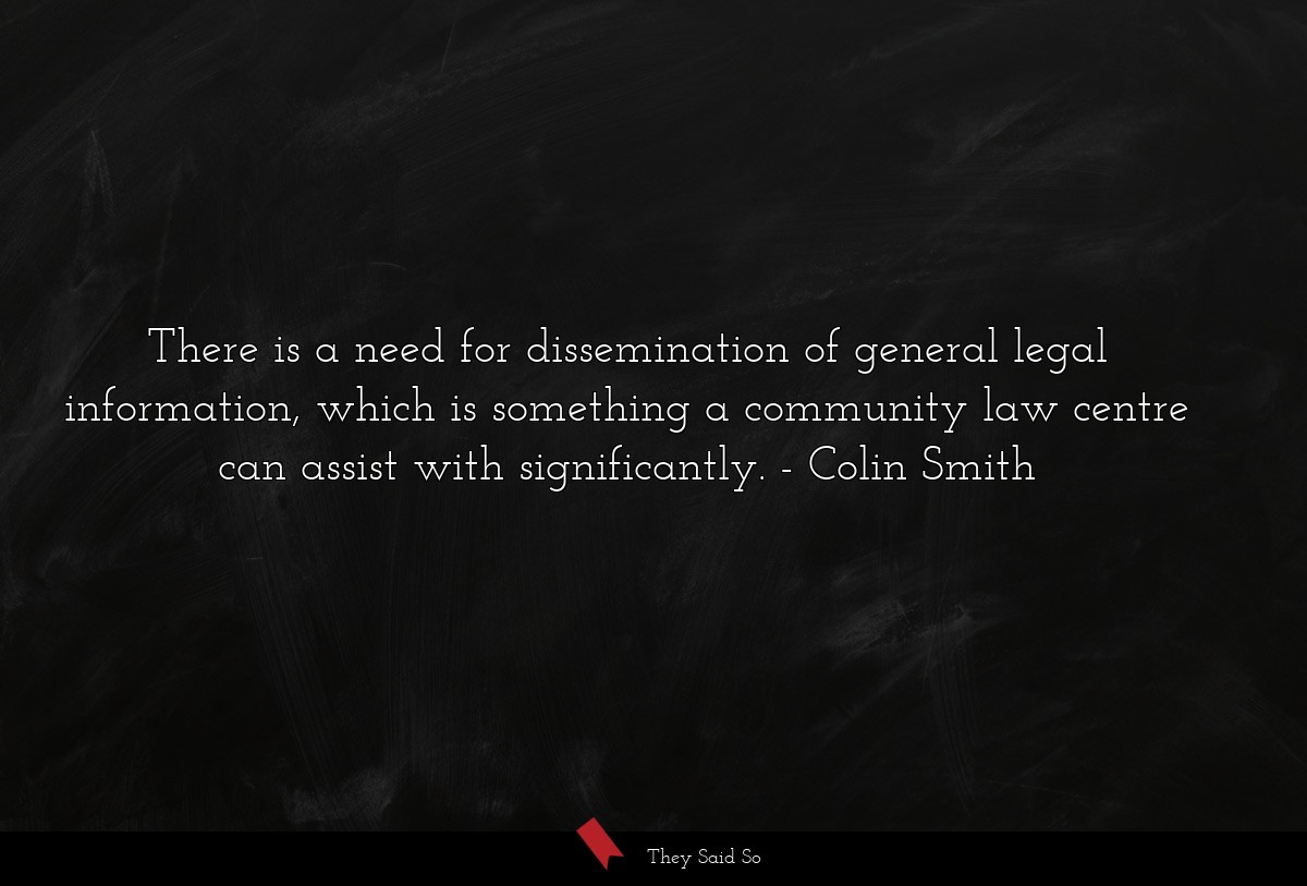 There is a need for dissemination of general legal information, which is something a community law centre can assist with significantly.