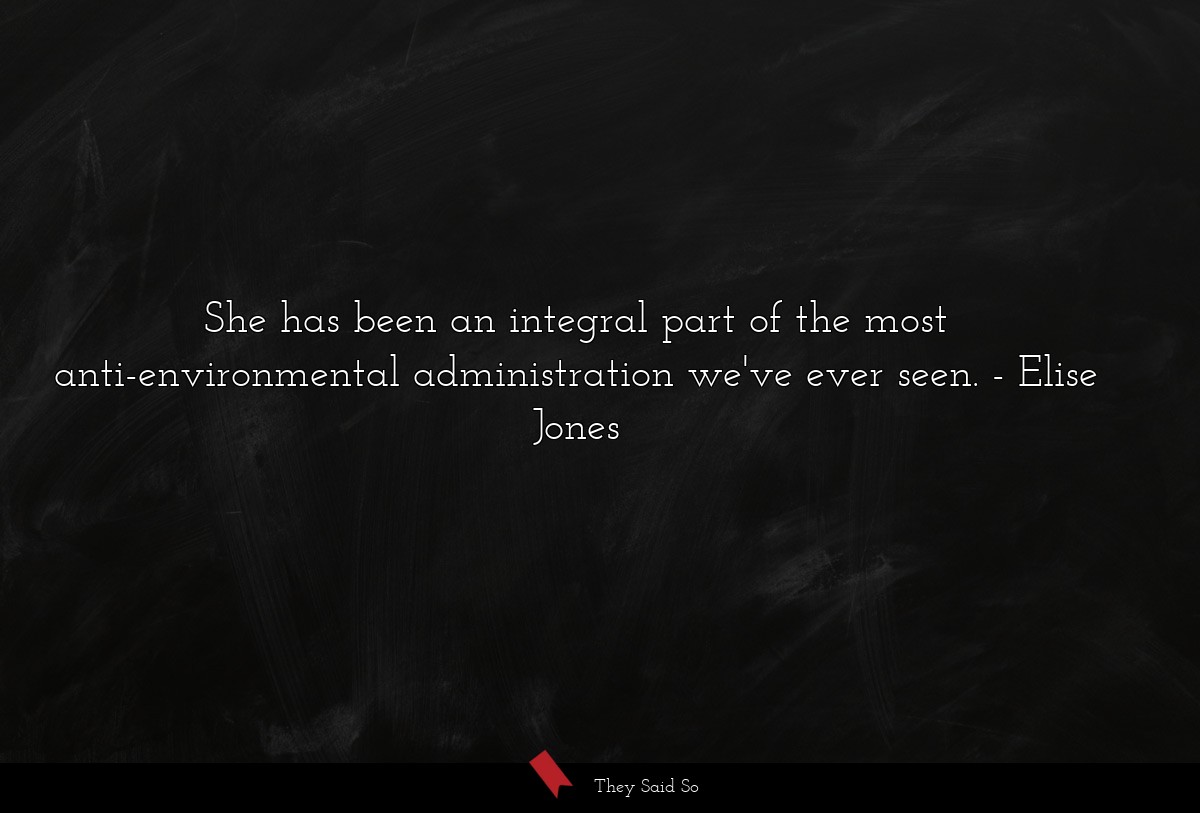 She has been an integral part of the most anti-environmental administration we've ever seen.