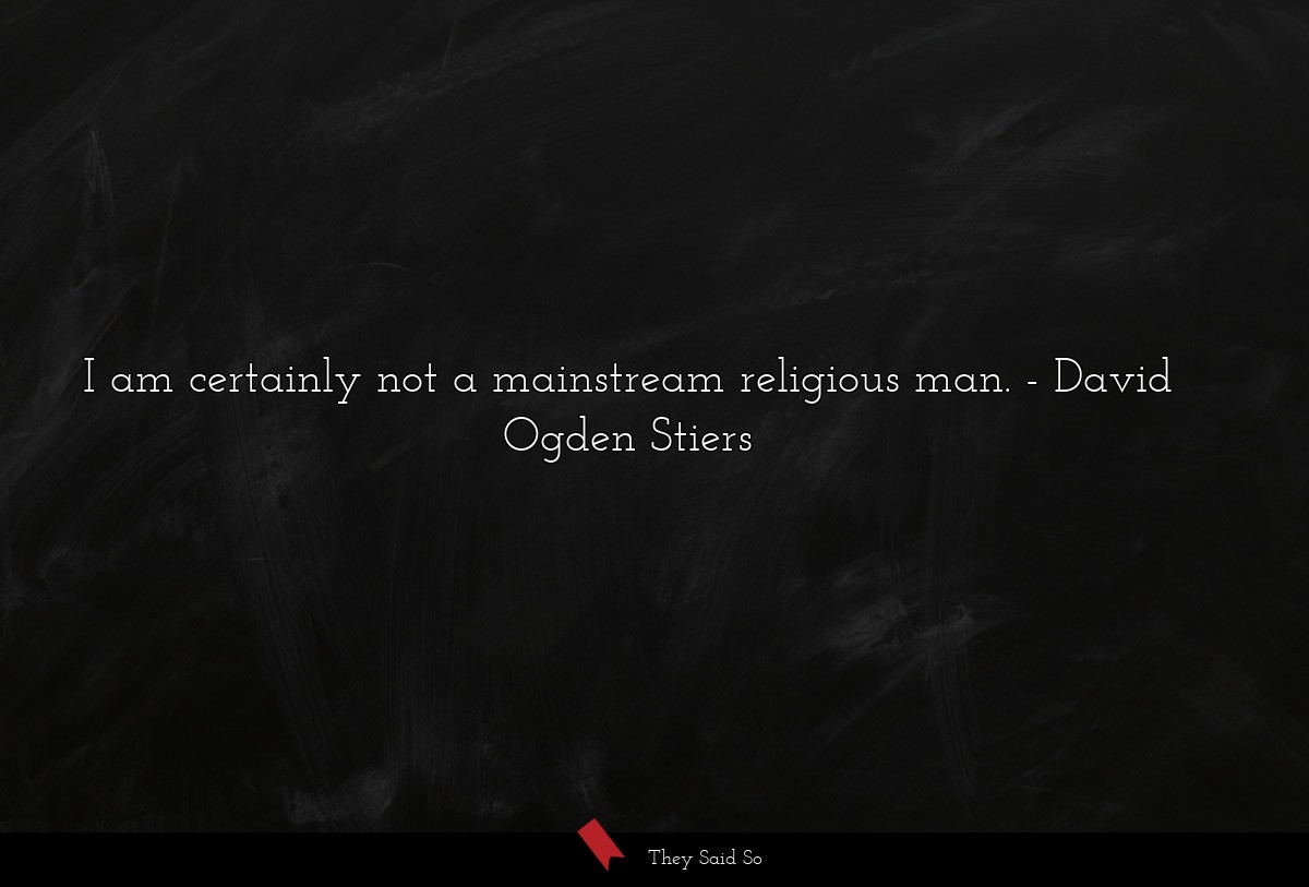I am certainly not a mainstream religious man.