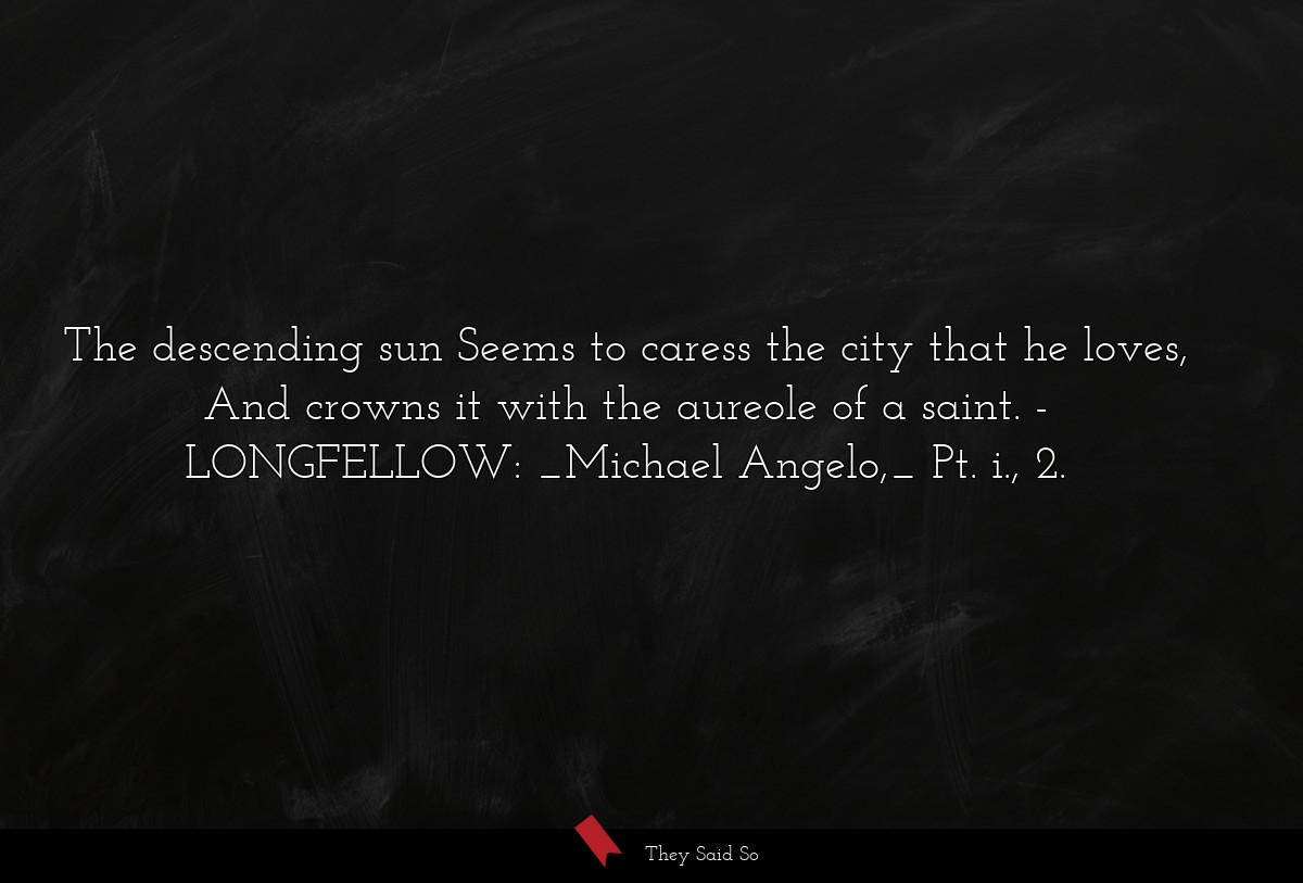 The descending sun Seems to caress the city that he loves, And crowns it with the aureole of a saint.