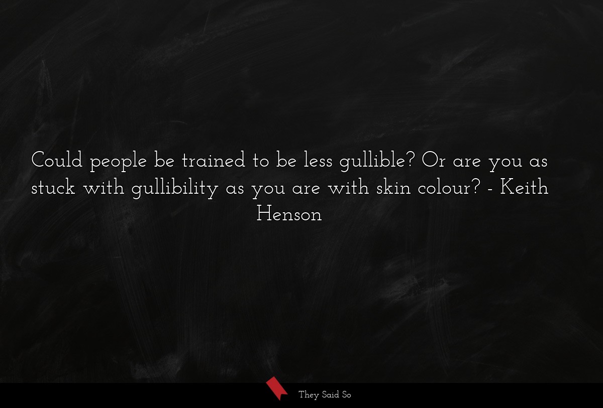 Could people be trained to be less gullible? Or are you as stuck with gullibility as you are with skin colour?