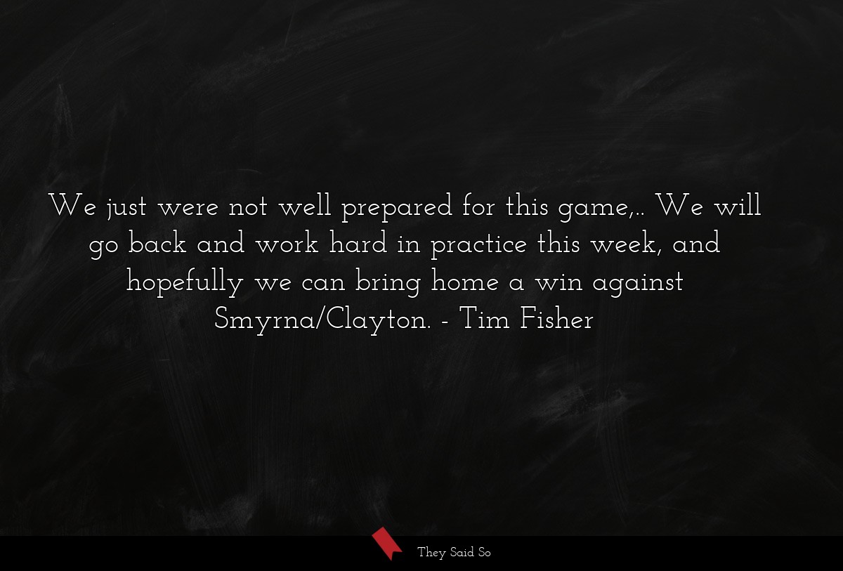 We just were not well prepared for this game,.. We will go back and work hard in practice this week, and hopefully we can bring home a win against Smyrna/Clayton.