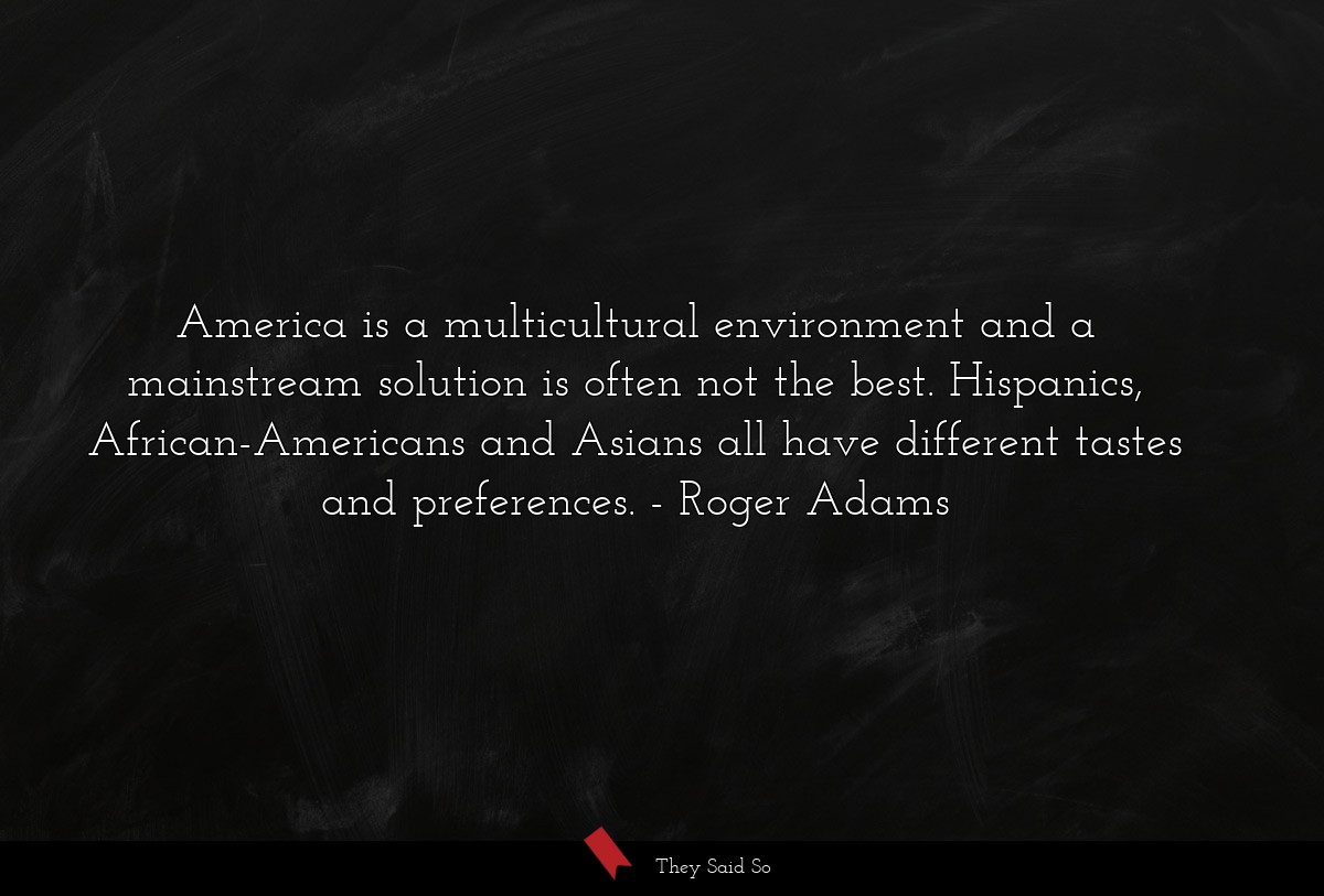 America is a multicultural environment and a mainstream solution is often not the best. Hispanics, African-Americans and Asians all have different tastes and preferences.