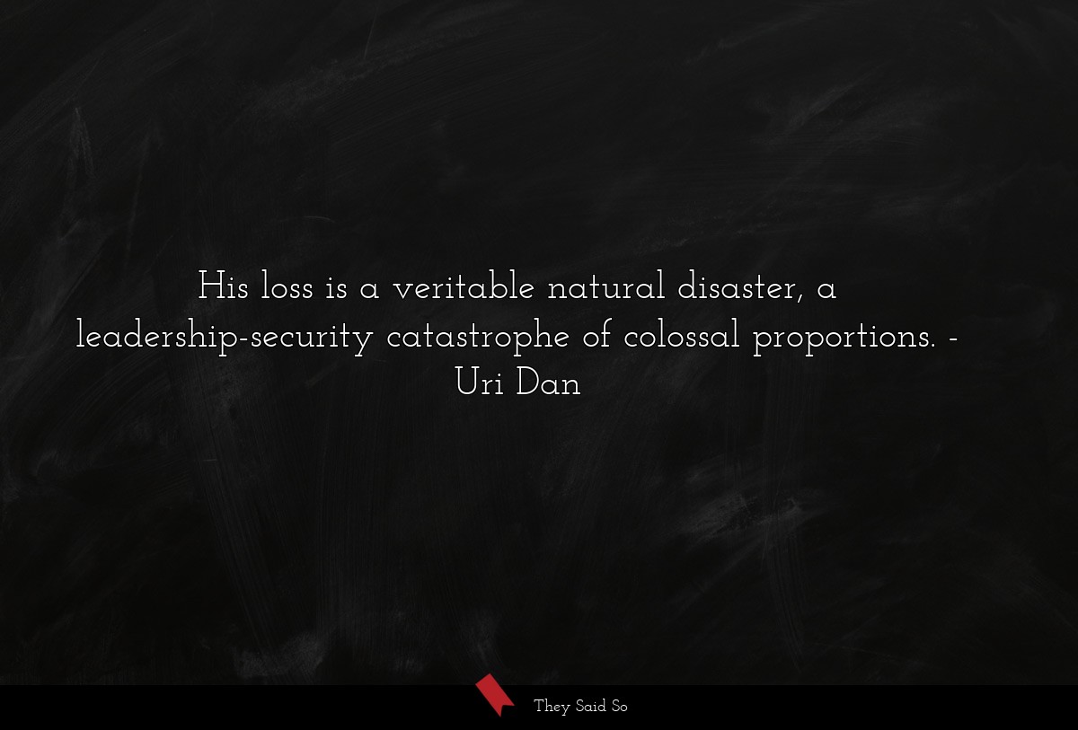His loss is a veritable natural disaster, a leadership-security catastrophe of colossal proportions.