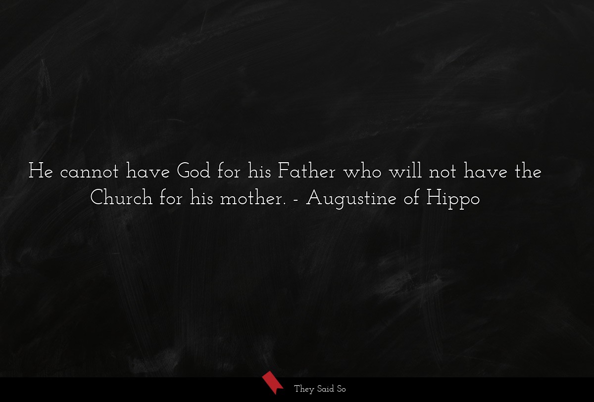 He cannot have God for his Father who will not have the Church for his mother.