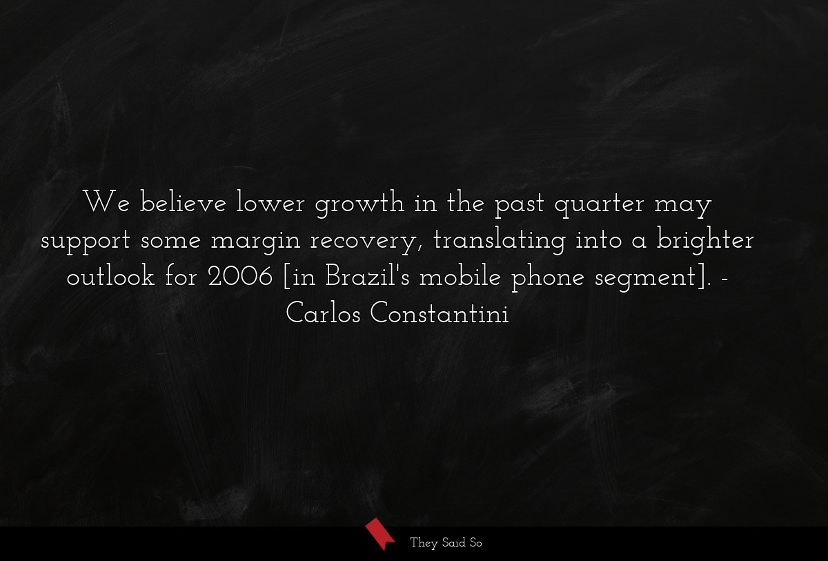 We believe lower growth in the past quarter may support some margin recovery, translating into a brighter outlook for 2006 [in Brazil's mobile phone segment].