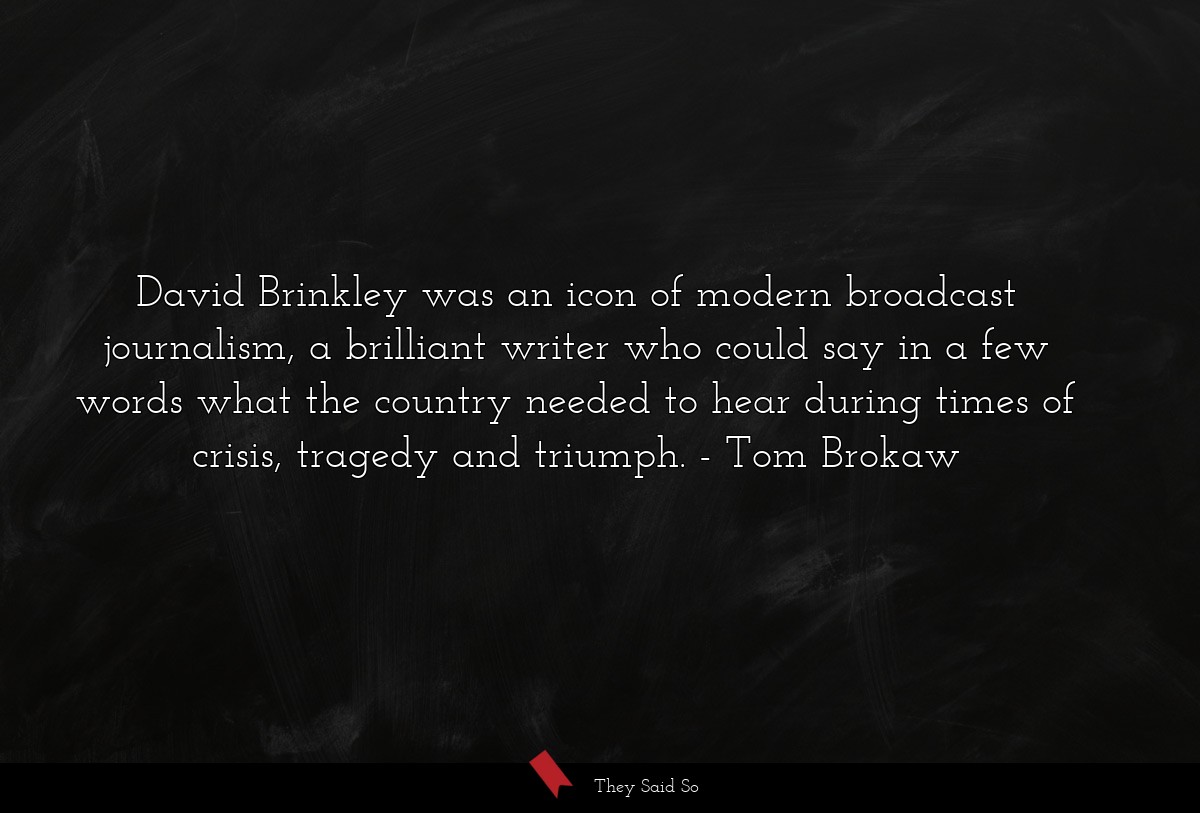 David Brinkley was an icon of modern broadcast journalism, a brilliant writer who could say in a few words what the country needed to hear during times of crisis, tragedy and triumph.