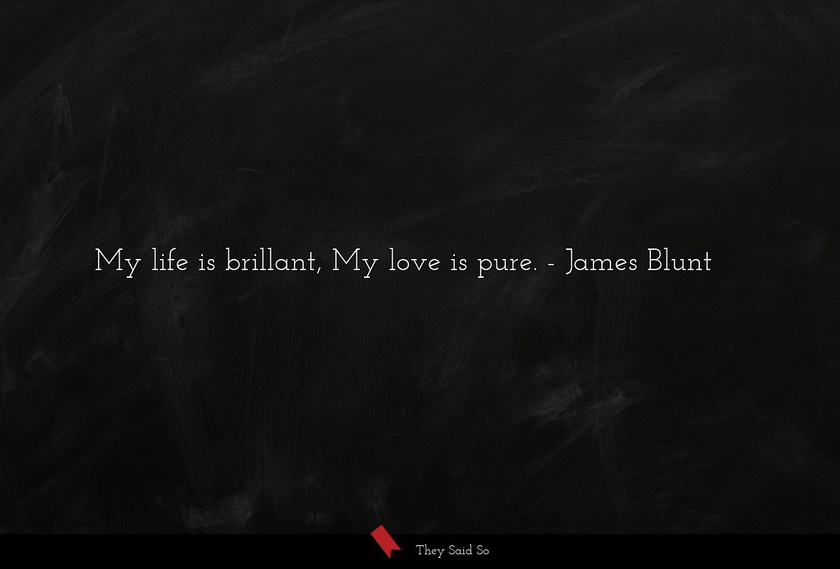My life is brillant, My love is pure.