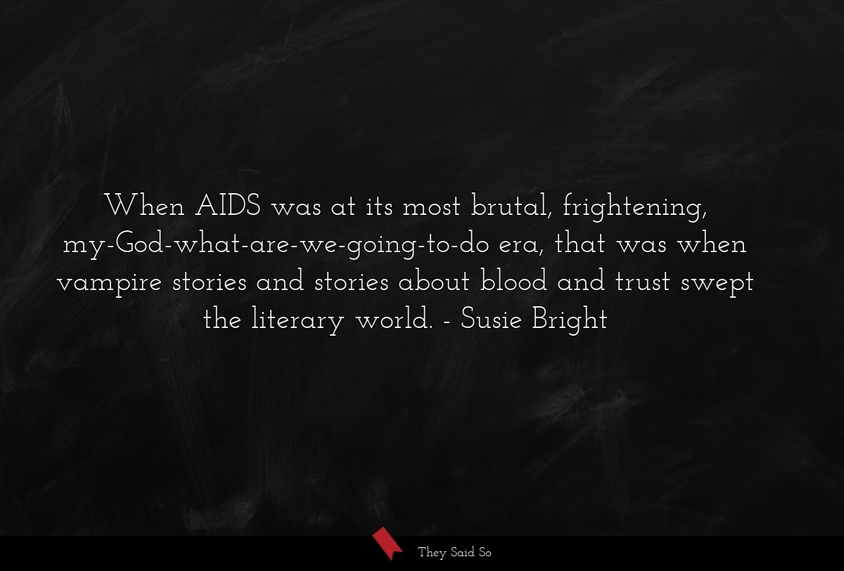 When AIDS was at its most brutal, frightening, my-God-what-are-we-going-to-do era, that was when vampire stories and stories about blood and trust swept the literary world.