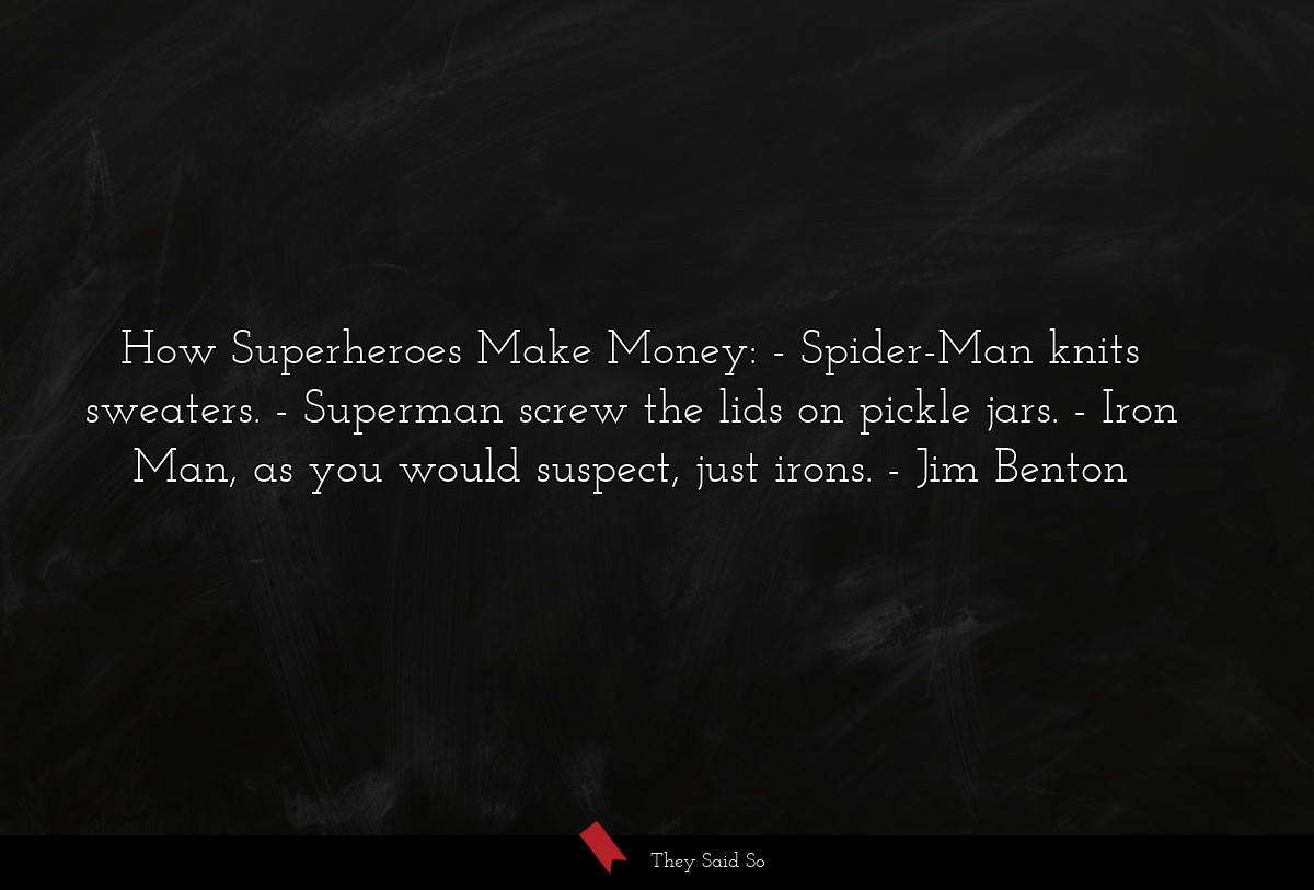 How Superheroes Make Money: - Spider-Man knits sweaters. - Superman screw the lids on pickle jars. - Iron Man, as you would suspect, just irons.