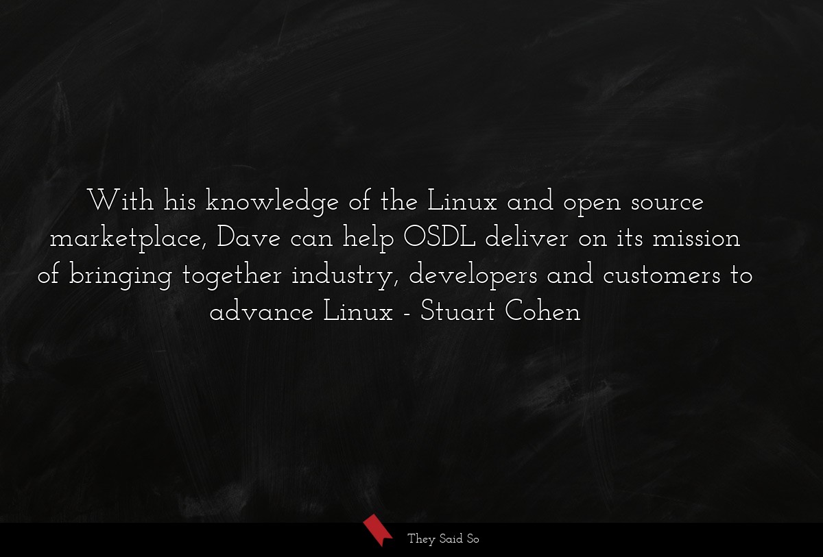 With his knowledge of the Linux and open source marketplace, Dave can help OSDL deliver on its mission of bringing together industry, developers and customers to advance Linux