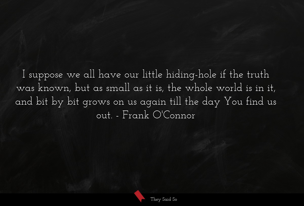 I suppose we all have our little hiding-hole if... | Frank O'Connor