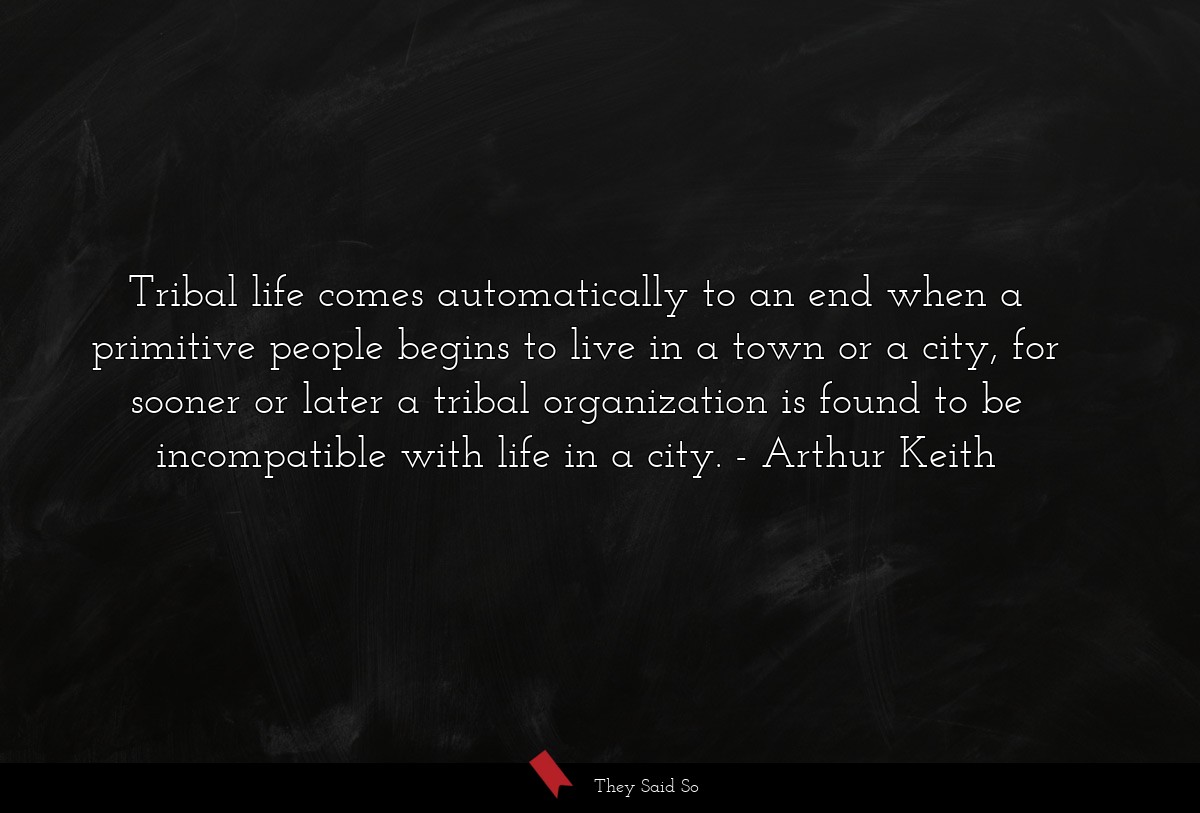 Tribal life comes automatically to an end when a primitive people begins to live in a town or a city, for sooner or later a tribal organization is found to be incompatible with life in a city.