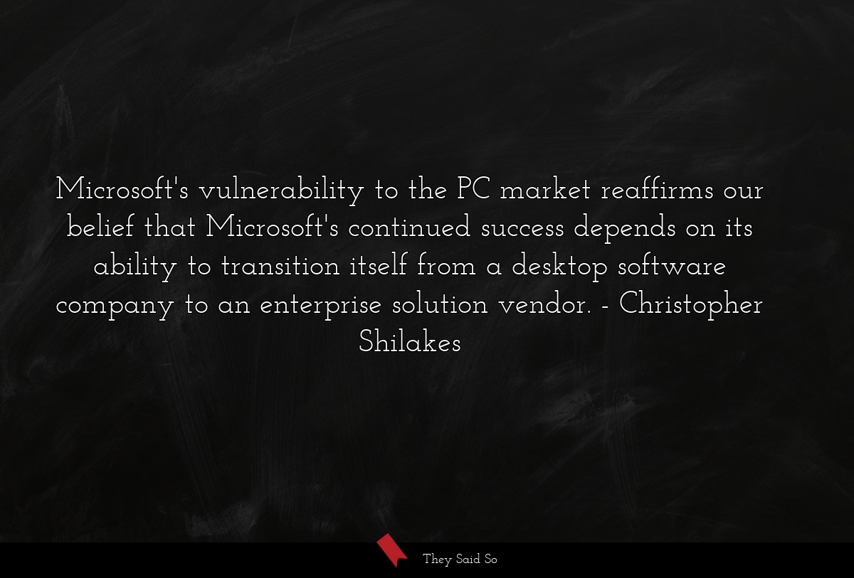 Microsoft's vulnerability to the PC market reaffirms our belief that Microsoft's continued success depends on its ability to transition itself from a desktop software company to an enterprise solution vendor.