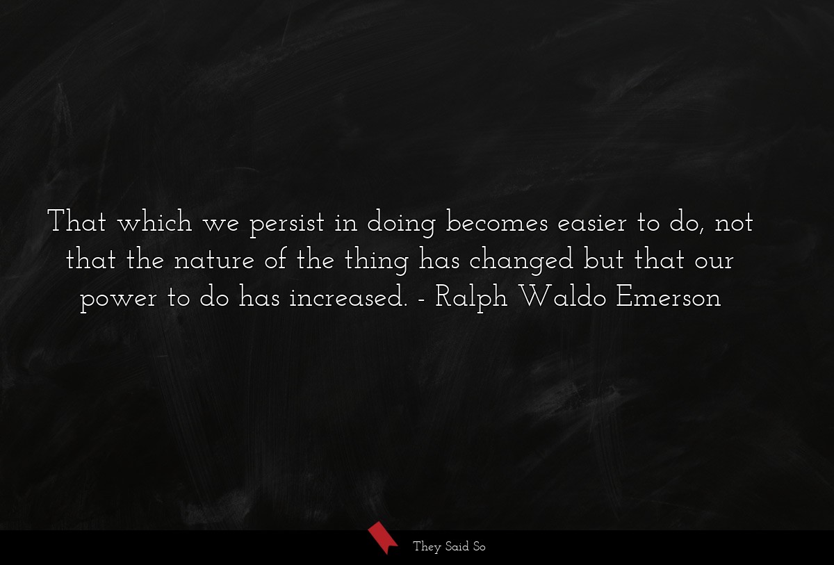 That which we persist in doing becomes easier to... | Ralph Waldo Emerson