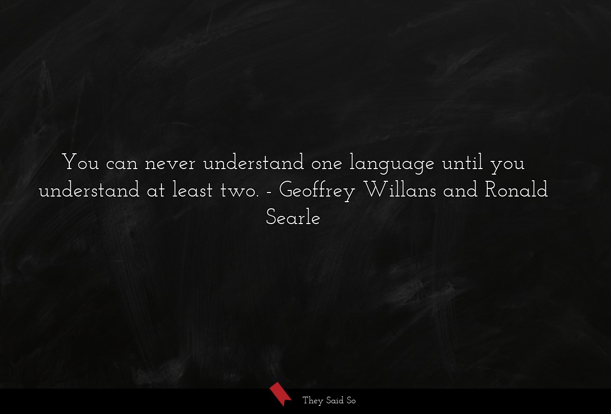 You can never understand one language until you understand at least two.
