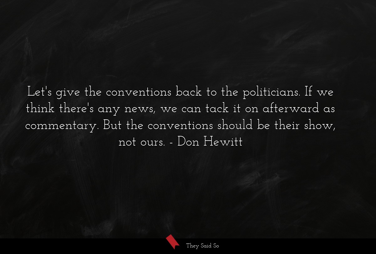 Let's give the conventions back to the politicians. If we think there's any news, we can tack it on afterward as commentary. But the conventions should be their show, not ours.