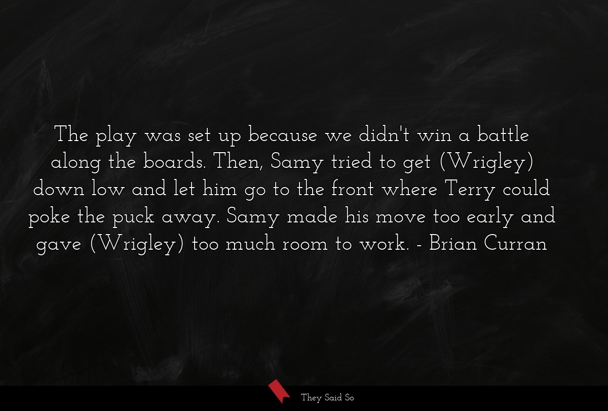 The play was set up because we didn't win a battle along the boards. Then, Samy tried to get (Wrigley) down low and let him go to the front where Terry could poke the puck away. Samy made his move too early and gave (Wrigley) too much room to work.