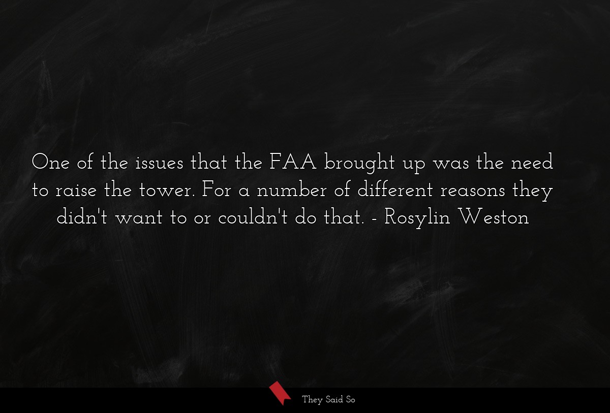 One of the issues that the FAA brought up was the need to raise the tower. For a number of different reasons they didn't want to or couldn't do that.