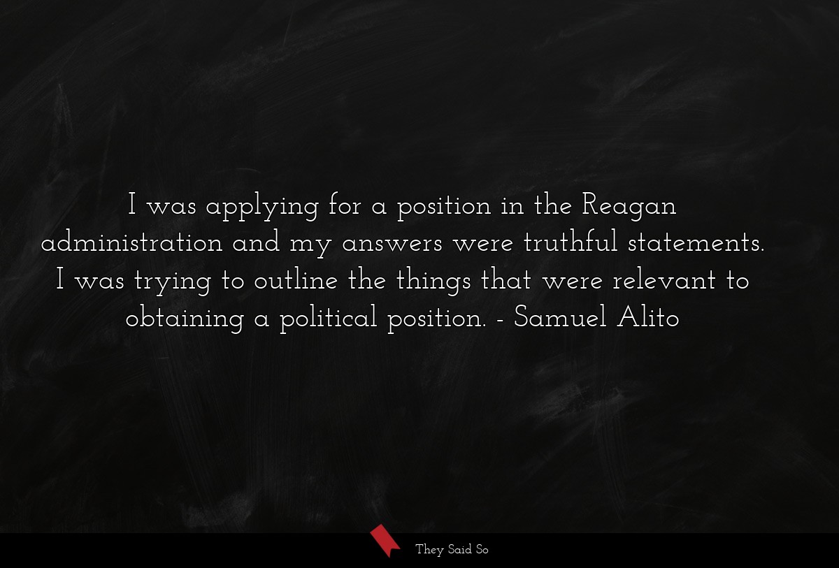 I was applying for a position in the Reagan administration and my answers were truthful statements. I was trying to outline the things that were relevant to obtaining a political position.