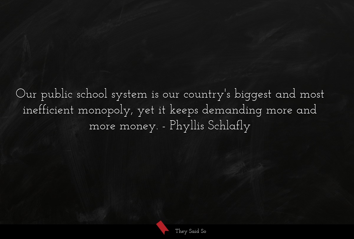 Our public school system is our country's biggest and most inefficient monopoly, yet it keeps demanding more and more money.