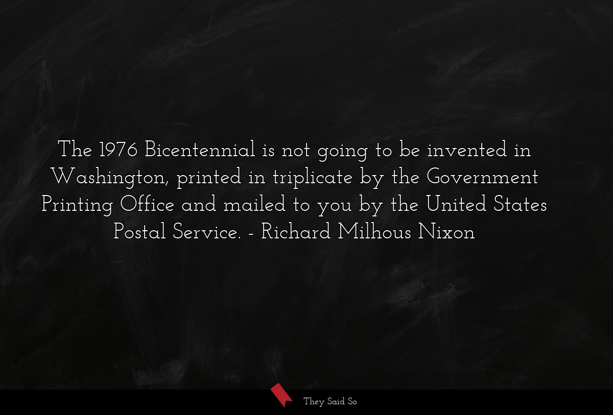 The 1976 Bicentennial is not going to be invented in Washington, printed in triplicate by the Government Printing Office and mailed to you by the United States Postal Service.