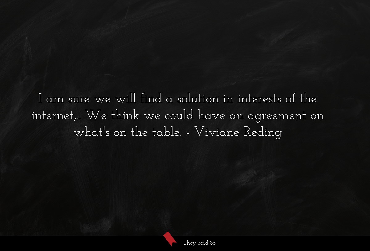 I am sure we will find a solution in interests of the internet,.. We think we could have an agreement on what's on the table.