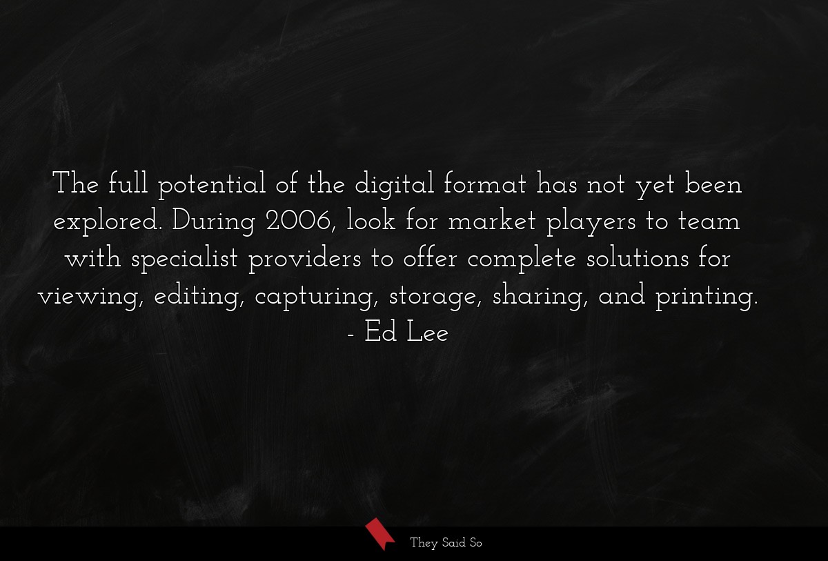 The full potential of the digital format has not yet been explored. During 2006, look for market players to team with specialist providers to offer complete solutions for viewing, editing, capturing, storage, sharing, and printing.