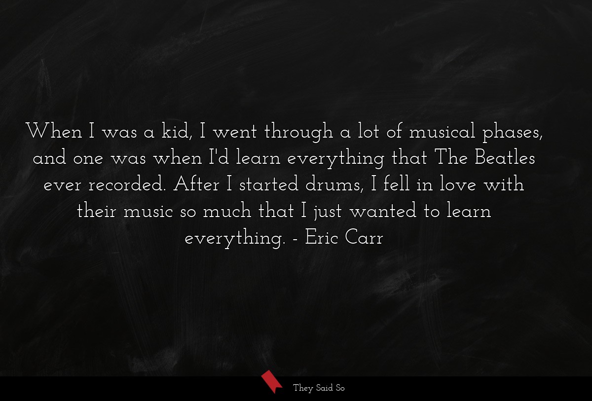 When I was a kid, I went through a lot of musical... | Eric Carr